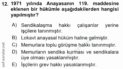 12. soru: 1971 yılında Anayasanın 119. maddesine eklenen bir hükümle aşağıdakilerden hangisi yapılmıştır? A) Sendikalaşma hakkı…
