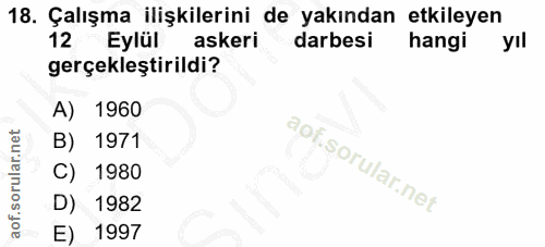 18. soru: Çalışma ilişkilerini de yakından etkileyen 12 Eylül askeri darbesi hangi yıl gerçekleştirildi? A) 1960 B) 1971 C) 198…