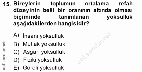 15. soru: Bireylerin toplumun ortalama refah düzeyinin belli bir oranının altında olması biçiminde tanimlanan yoksulluk aşağıda…