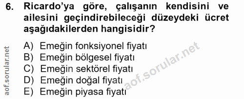 6. soru: Ricardo'ya göre, çalışanın kendisini ve ailesini geçindirebileceği düzeydeki ücret aşağıdakilerden hangisidir? A) Eme…