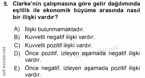 5. soru: Clarke'nin çalışmasına göre gelir dağılımında eşitlik ile ekonomik büyüme arasında nasıl bir ilişki vardır? A) Ilişki…