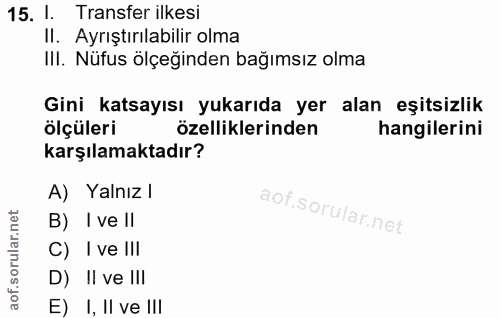 15. soru: 1 Transfer ilkesi Il. Ayrıştırılabilir olma III. Nüfus ölçeğinden bağımsız olma Gini katsayısı yukarıda yer alan eşit…