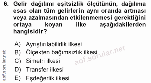 6. soru: Gelir dağılımı eşitsizlik ölçütünün, dağılıma esas olan tüm gelirlerin aynı oranda artması veya azalmasından etkilenm…