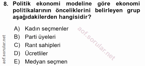 8. soru: Politik ekonomi modeline göre ekonomi politikalarının önceliklerini belirleyen grup aşağıdakilerden hangisidir? A) Ka…