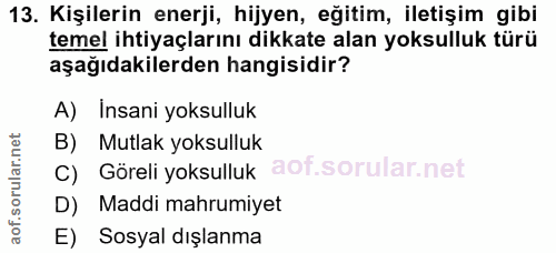 13. soru: Kişilerin enerji, hijyen, eğitim, iletişim gibi temel ihtiyaçlarını dikkate alan yoksulluk türü aşağıdakilerden hangi…