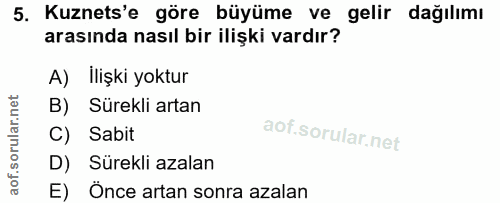5. soru: Kuznets'e göre büyüme ve gelir dağılımı arasında nasıl bir ilişki vardır? A) İlişki yoktur B) Sürekli artan C) Sabit…