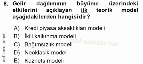 8. soru: Gelir dağılımının büyüme üzerindeki etkilerini açıklayan ilk teorik model aşağıdakilerden hangisidir? A) Kredi piyasa…