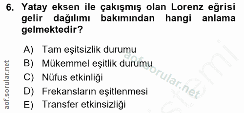 6. soru: Yatay eksen ile çakışmış olan Lorenz eğrisi gelir dağılımı bakımından hangi anlama gelmektedir? A) Tam eşitsizlik dur…