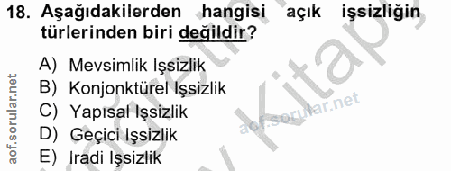 18. soru: Aşağıdakilerden hangisi açık işsizliğin türlerinden biri değildir? A) Mevsimlik Işsizlik B) Konjonktürel Işsizlik Nar…