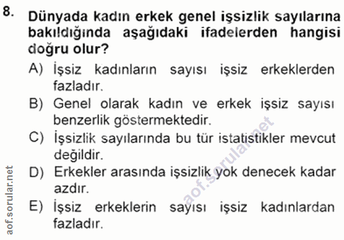 8. soru: Dünyada kadın erkek genel işsizlik sayılarına bakıldığında aşağıdaki ifadelerden hangisi doğru olur? A) İşsiz kadınla…