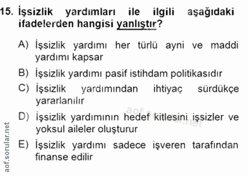 15. soru: İşsizlik yardımları ile ilgili aşağıdaki ifadelerden hangisi yanlıştır? A) İşsizlik yardımı her türlü ayni ve maddi y…