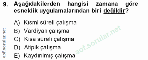 9. soru: Aşağıdakilerden hangisi zamana göre esneklik uygulamalarından biri değildir? A) Kısmi süreli çalışma B) Vardiyalı çal…