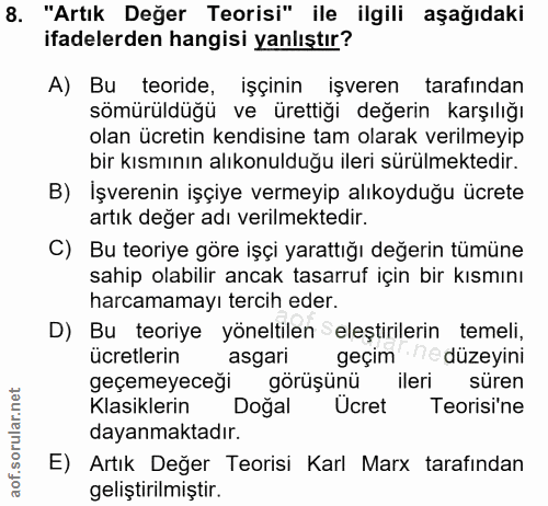 8. soru: "Artık Değer Teorisi" ile ilgili aşağıdaki ifadelerden hangisi yanlıştır? A) Bu teoride, işçinin işveren tarafindan s…