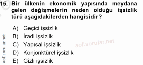15. soru: Bir ülkenin ekonomik yapısında meydana gelen değişmelerin neden olduğu işsizlik türü aşağıdakilerden hangisidir? A) G…