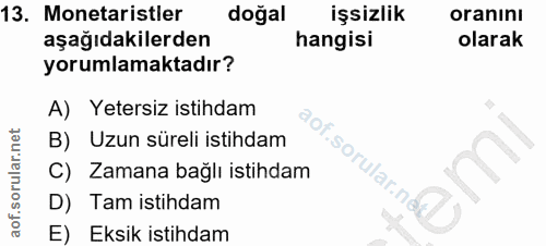 13. soru: Monetaristler doğal işsizlik oranını aşağıdakilerden hangisi olarak yorumlamaktadır? A) Yetersiz istihdam B) Uzun sür…