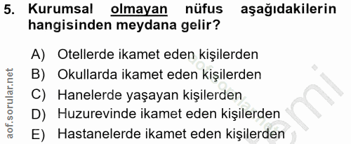 5. soru: Kurumsal olmayan nüfus aşağıdakilerin hangisinden meydana gelir? A) Otellerde ikamet eden kişilerden B) Okullarda ika…