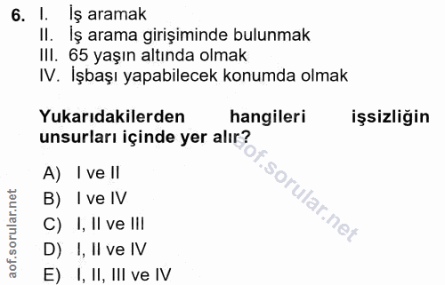 6. soru: 1. Iş aramak II. İş arama girişiminde bulunmak IlI. 65 yaşın altında olmak IV. İşbaşı yapabilecek konumda olmak Yukar…