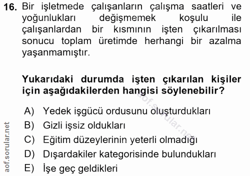 16. soru: Bir işletmede çalışanların çalışma saatleri ve yoğunlukları m değişmemek koşulu çalışanlardan bir kısmının işten çıka…