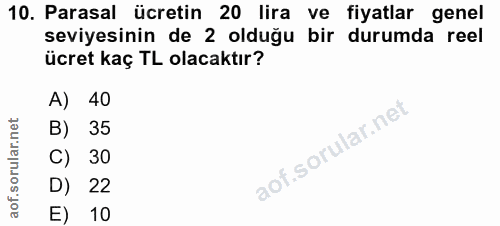 10. soru: Parasal ücretin 20 lira ve fiyatlar genel seviyesinin de 2 olduğu bir durumda reel ücret kaç TL olacaktır? A) 40 B) 3…