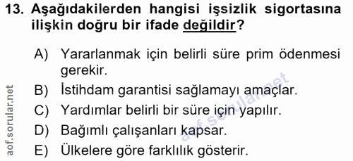 13. soru: Aşağıdakilerden hangisi işsizlik sigortasına ilişkin doğru bir ifade değildir? A) Yararlanmak için belirli süre prim…
