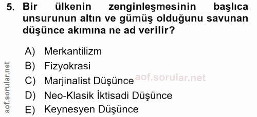 5. soru: Bir ülkenin zenginleşmesinin başlıca unsurunun altın ve gümüş olduğunu savunan düşünce akımına ne ad verilir? A) Meka…