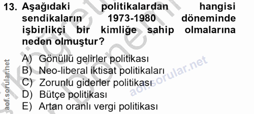 13. soru: Aşağıdaki politikalardan hangisi sendikaların 1973-1980 döneminde işbirlikçi bir kimliğe sahip olmalarına neden olmuş…