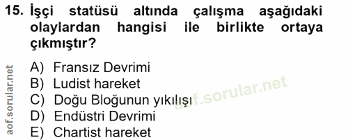 15. soru: İşçi statüsü altında çalışma aşağıdaki olaylardan hangisi ile birlikte ortaya çıkmıştır? A) Fransız Devrimi C) Dogu B…