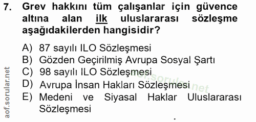 7. soru: Grev hakkını tüm çalışanlar için güvence altına alan ilk uluslararası sözleşme aşağıdakilerden hangisidir? A) 87 sayı…