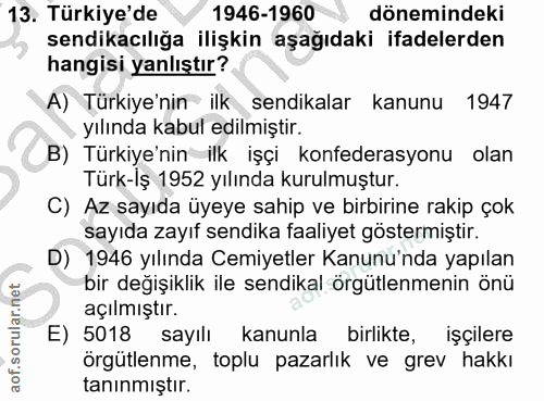 13. soru: Türkiye'de 1946-1960 dönemindeki sendikacılığa ilişkin aşağıdaki ifadelerden hangisi yanlıştır? A) Türkiye'nin* ilk s…