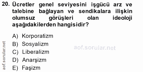 20. soru: Ucretler genel seviyesini işgücü arz ve talebine bağlayan ve sendikalara ilişkin olumsuz görüşleri olan ideoloji aşağ…