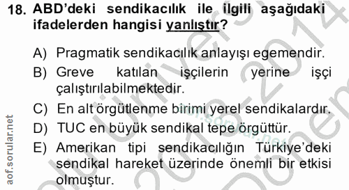 18. soru: ABD'deki sendikacılık ile ilgili aşağıdaki ifadelerden hangisi yanlıştır? A) Pragmatik sendikacılık anlayışı egemendi…
