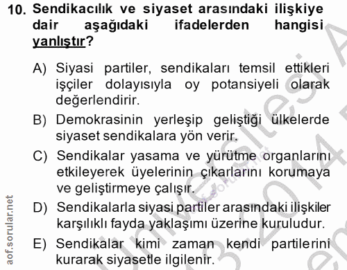 10. soru: Sendikacılık ve siyaset arasındaki ilişkiye dair aşağıdaki ifadelerden hangisi yanlıştır? A) Siyasi partiler, sendika…