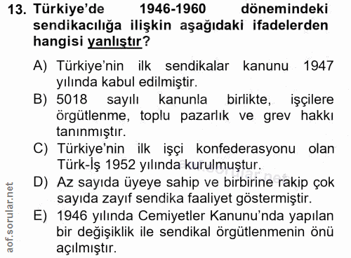 13. soru: Türkiye'de 1946-1960 dönemindeki sendikacılığa ilişkin aşağıdaki ifadelerden hangisi yanlıştır? A) Türkiye'nin ilk se…