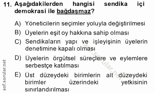 11. soru: Aşağıdakilerden hangisi sendika içi demokrasi ile bağdaşmaz? A) Yöneticilerin seçimler yoluyla değiştirilmesi B) Üyel…