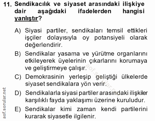 11. soru: Sendikacılık ve siyaset arasındaki ilişkiye dair aşağıdaki ifadelerden hangisi yanlıştır? A) Siyasi partiler, sendika…