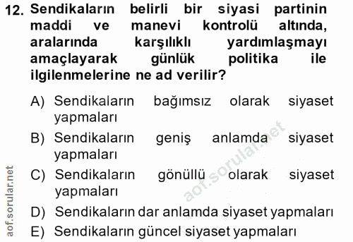 12. soru: Sendikaların belirli bir siyasi partinin maddi ve manevi kontrolü altında, aralarında karşılıklı yardımlaşmayı amaçla…