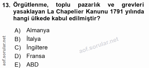 13. soru: Örgütlenme, toplu pazarlık ve grevleri yasaklayan La Chapelier Kanunu 1791 yılında hangi ülkede kabul edilmiştir? A)…