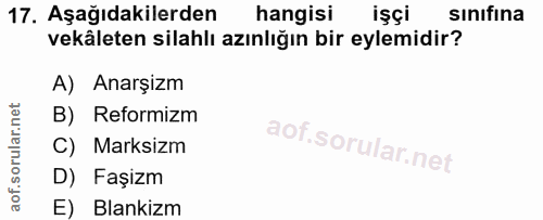 17. soru: Aşağıdakilerden hangisi işçi sınıfına vekäleten silahlı azınlığın bir eylemidir? A) Anarşizm B) Reformizm C) Marksizm…
