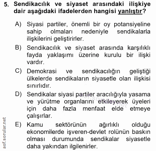 5. soru: Sendikacılık ve siyaset arasındaki ilişkiye dair aşağıdaki ifadelerden hangisi yanlıştır? A) Siyasi partiler, önemli…