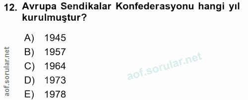 12. soru: Avrupa Sendikalar Konfederasyonu hangi yıl kurulmuştur? A) 1945 1957 C) 1964 D) 1973 E) 1978