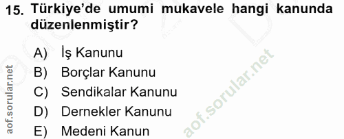 15. soru: Türkiye'de umumi mukavele hangi kanunda düzenlenmiştir? A) Iş Kanunu B) Borçlar Kanunu of. C) Sendikalar Kanunu D) De…