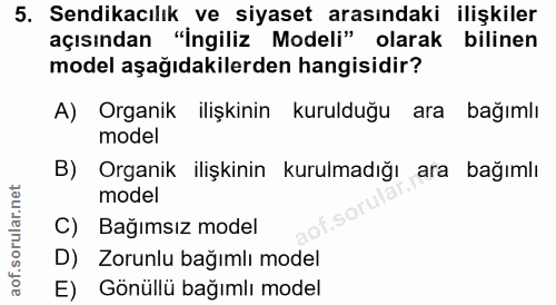 5. soru: Sendikacılık ve siyaset arasındaki ilişkiler açısından "İngiliz Modeli" olarak bilinen model aşağıdakilerden hangisid…
