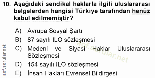 10. soru: Aşağıdaki sendikal haklarla ilgili uluslararası belgelerden hangisi Türkiye tarafından henüz kabul edilmemiştir? A) A…