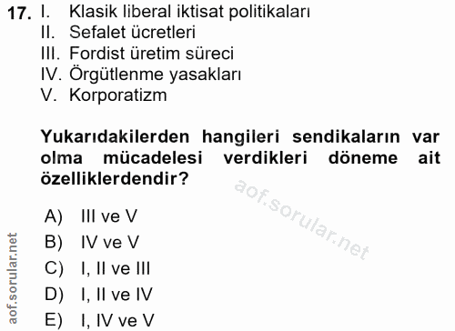 17. soru: 1. Klasik liberal iktisat politikaları II. Sefalet ücretleri IlI. Fordist üretim süreci IV. Orgütlenme yasakları V. K…