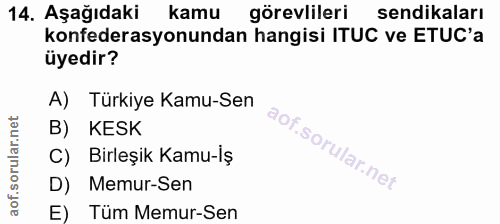 14. soru: Aşağıdaki kamu görevlileri sendikaları konfederasyonundan hangisi ITUC ve ETUC'a üyedir? A) Türkiye Kamu-Sen B) KESK…