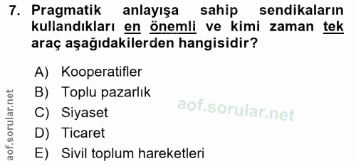 7. soru: Pragmatik anlayışa sahip sendikaların kullandıkları en önemli ve kimi zaman tek araç aşağıdakilerden hangisidir? A) K…