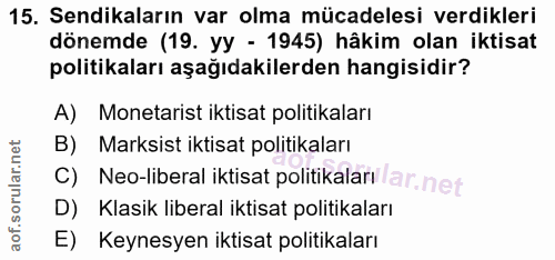 15. soru: Sendikaların var olma mücadelesi verdikleri dönemde (19. yy - 1945) hâkim olan iktisat politikaları aşağıdakilerden h…