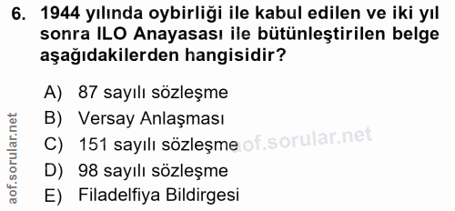 6. soru: 1944 yılında oybirliği ile kabul edilen ve iki yıl sonra ILO Anayasası ile bütünleştirilen belge aşağıdakilerden hang…