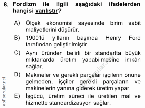 8. soru: Fordizm ile ilgili aşağıdaki ifadelerden hangisi yanlıştır? A) Ölçek ekonomisi sayesinde birim sabit maliyetlerini dü…