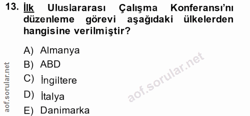 13. soru: ilk Uluslararası Çalışma Konferansı'nı düzenleme görevi aşağıdaki ülkelerden hangisine verilmiştir? A) Almanya B) ABD…
